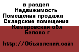  в раздел : Недвижимость » Помещения продажа »  » Складские помещения . Кемеровская обл.,Белово г.